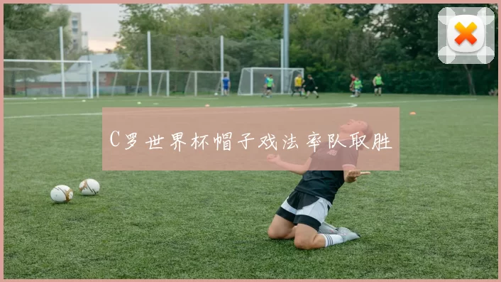 C罗世界杯帽子戏法率队取胜
