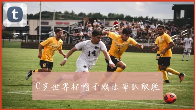 C罗世界杯帽子戏法率队取胜