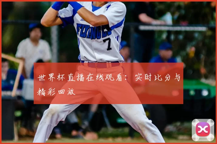 世界杯直播在线观看:实时比分与精彩回放