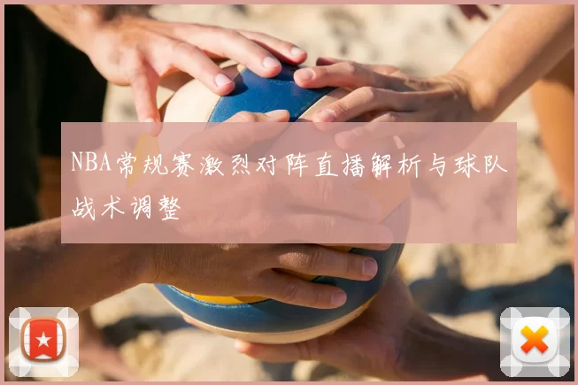 NBA常规赛激烈对阵直播解析与球队战术调整
