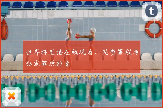 世界杯直播在线观看:完整赛程与独家解说指南