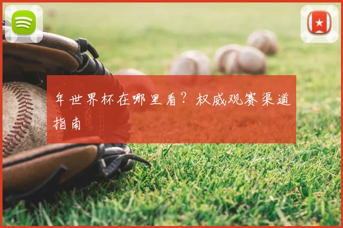 年世界杯在哪里看?权威观赛渠道指南