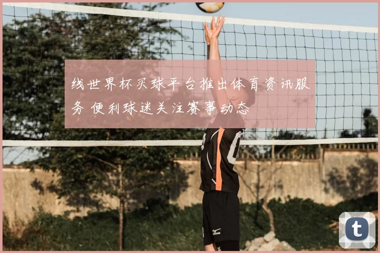 线世界杯买球平台推出体育资讯服务 便利球迷关注赛事动态