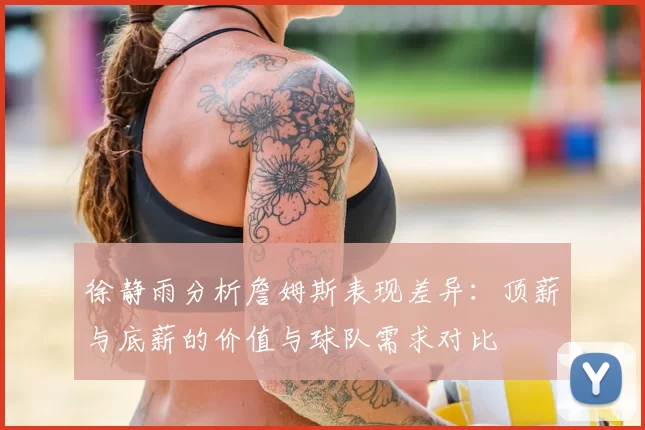 徐静雨分析詹姆斯表现差异：顶薪与底薪的价值与球队需求对比