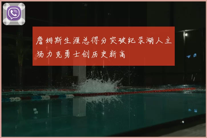 詹姆斯生涯总得分突破纪录湖人主场力克勇士创历史新高