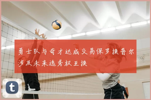 勇士队与奇才达成交易保罗换普尔涉及未来选秀权互换