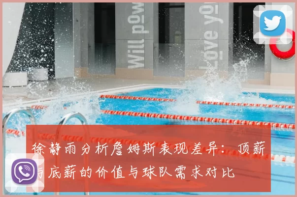 徐静雨分析詹姆斯表现差异：顶薪与底薪的价值与球队需求对比