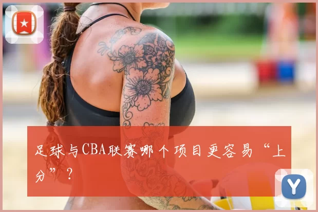 足球与CBA联赛哪个项目更容易“上分”?