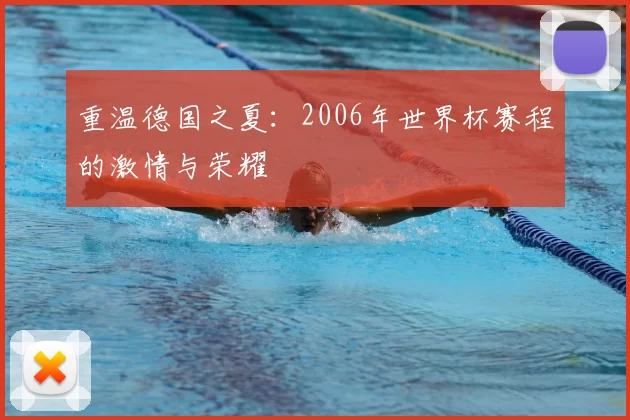 重温德国之夏:2006年世界杯赛程的激情与荣耀