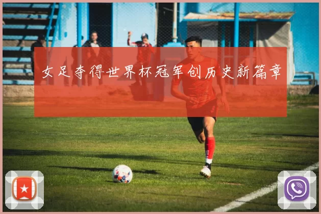 女足夺得世界杯冠军创历史新篇章