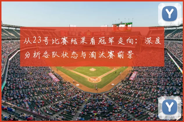 从23号比赛结果看冠军走向:深度分析各队状态与淘汰赛前景