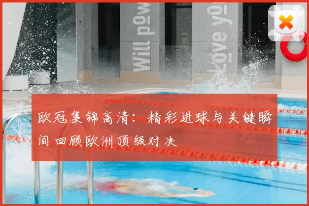 欧冠集锦高清:精彩进球与关键瞬间回顾欧洲顶级对决