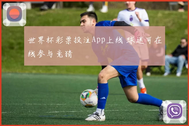世界杯彩票投注App上线 球迷可在线参与竞猜