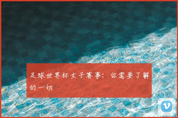 足球世界杯女子赛事:你需要了解的一切