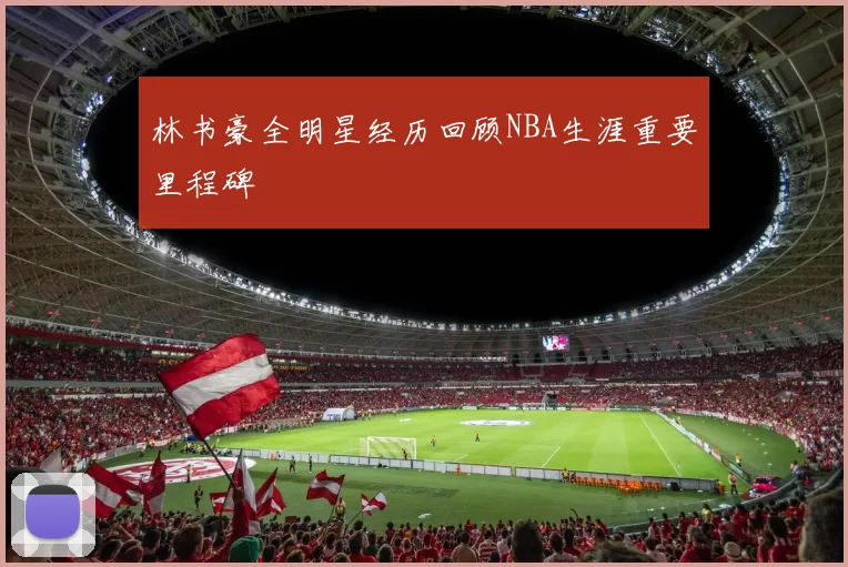 林书豪全明星经历回顾NBA生涯重要里程碑