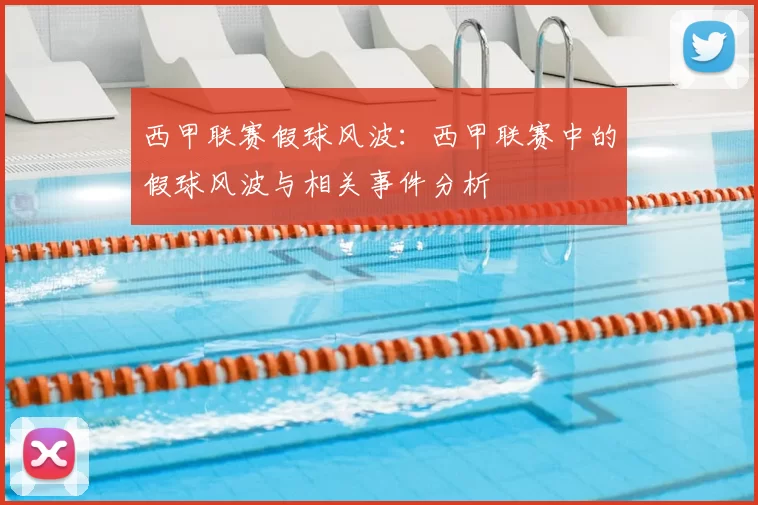 西甲联赛假球风波：西甲联赛中的假球风波与相关事件分析