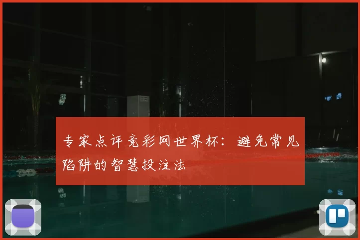 专家点评竞彩网世界杯:避免常见陷阱的智慧投注法