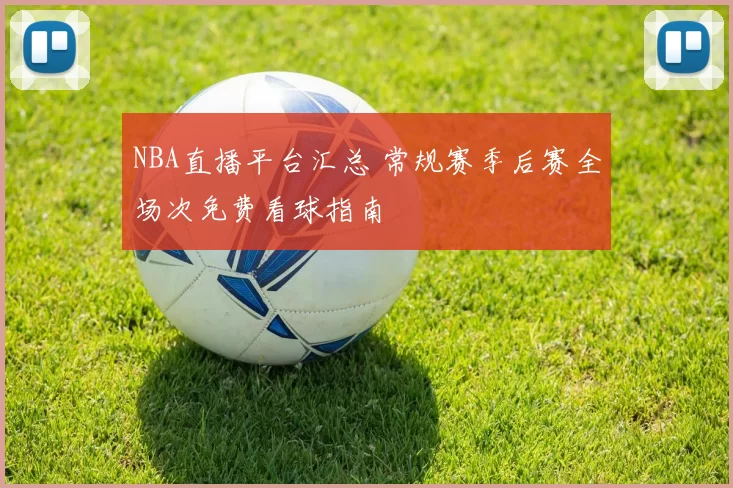 NBA直播平台汇总 常规赛季后赛全场次免费看球指南