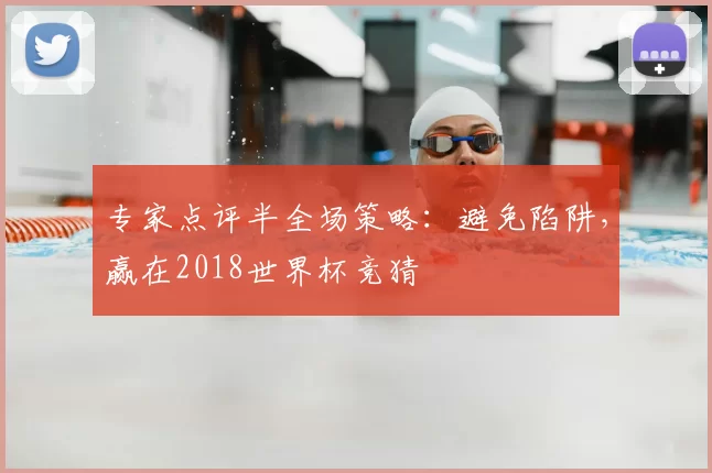 专家点评半全场策略:避免陷阱,赢在2018世界杯竞猜