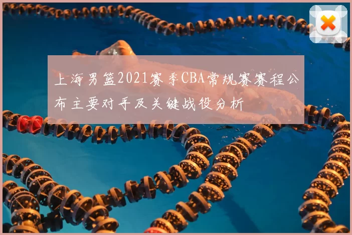 上海男篮2021赛季CBA常规赛赛程公布主要对手及关键战役分析