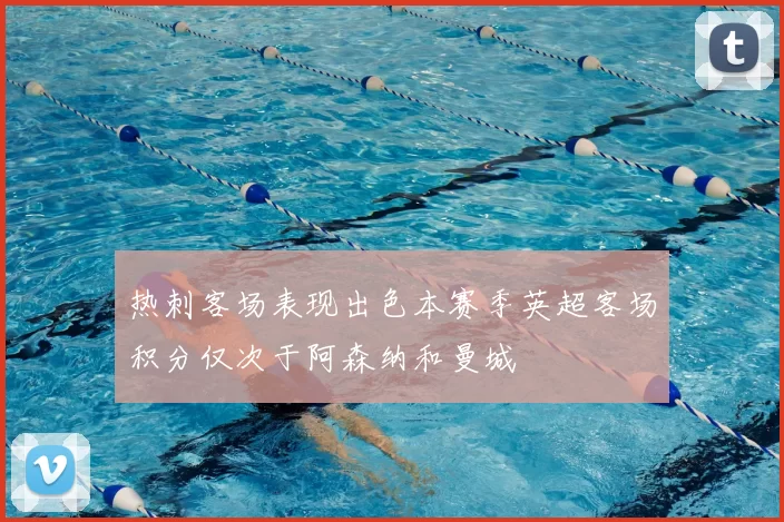 热刺客场表现出色本赛季英超客场积分仅次于阿森纳和曼城