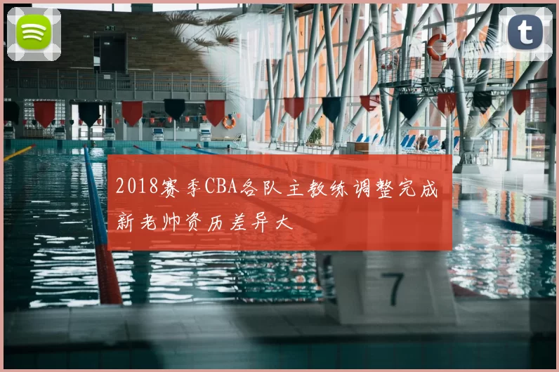 2018赛季CBA各队主教练调整完成 新老帅资历差异大