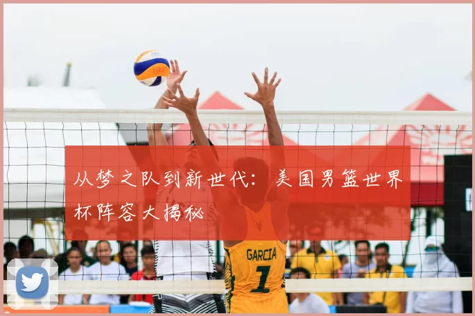 从梦之队到新世代:美国男篮世界杯阵容大揭秘