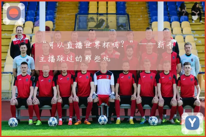 “可以直播世界杯吗?”——新手主播踩过的那些坑