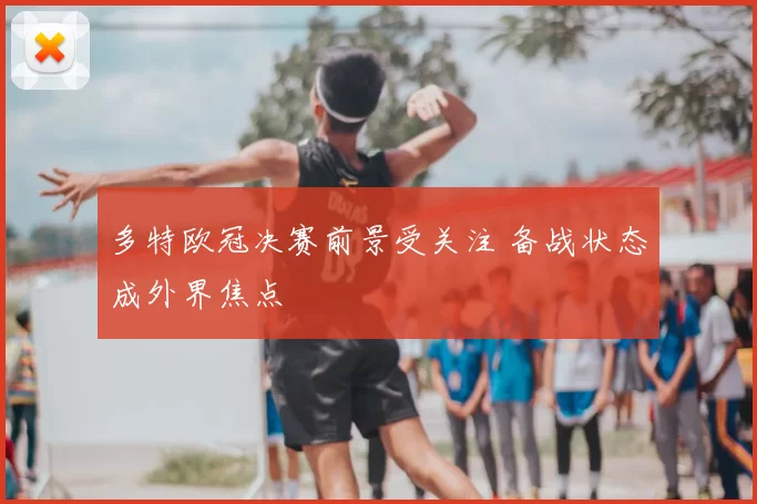 多特欧冠决赛前景受关注 备战状态成外界焦点