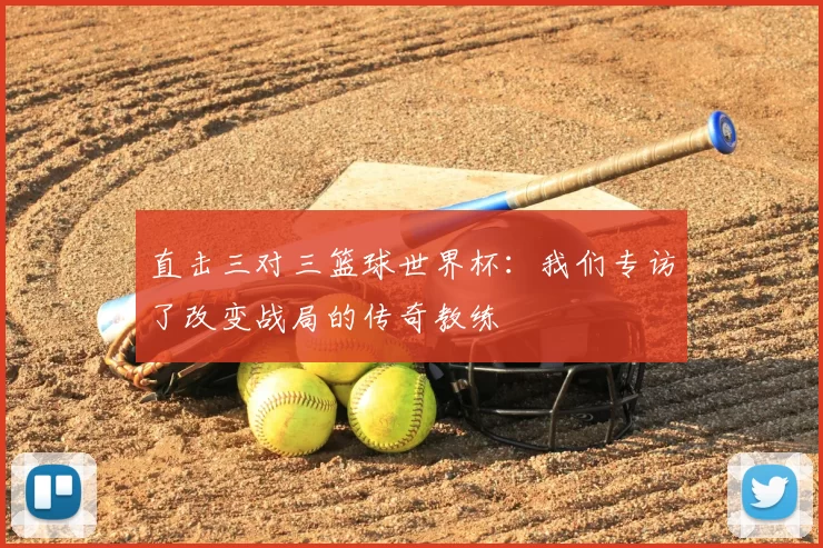 直击三对三篮球世界杯:我们专访了改变战局的传奇教练