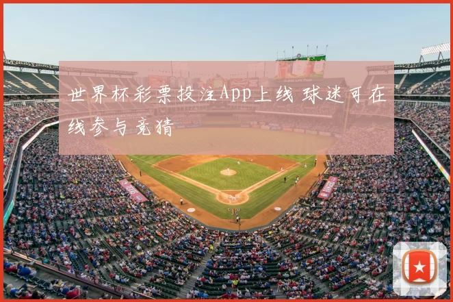 世界杯彩票投注App上线 球迷可在线参与竞猜