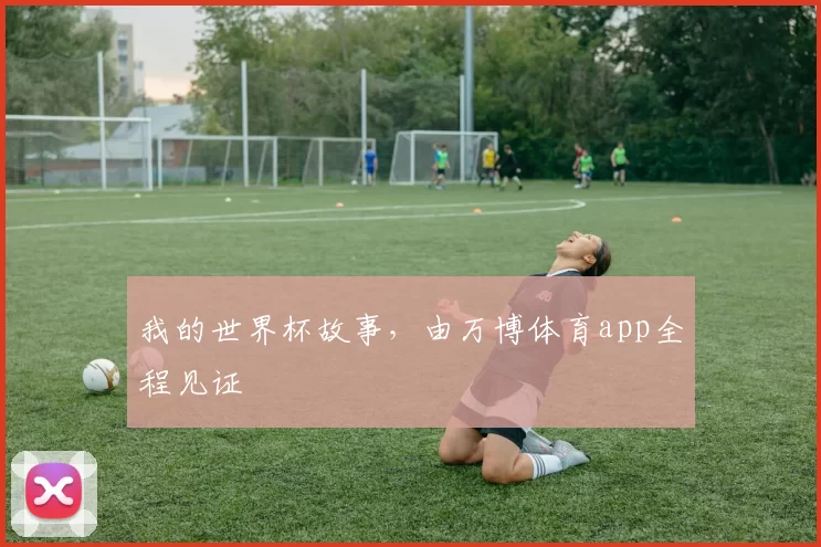 我的世界杯故事,由万博体育app全程见证