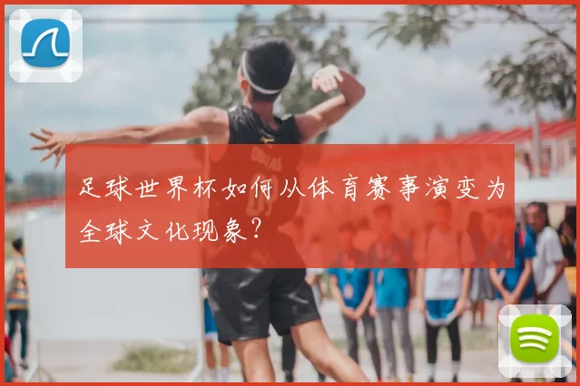 足球世界杯如何从体育赛事演变为全球文化现象?