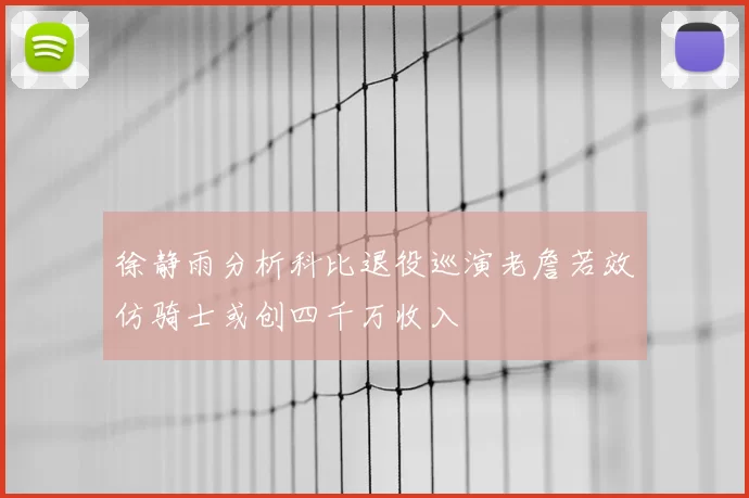 徐静雨分析科比退役巡演老詹若效仿骑士或创四千万收入