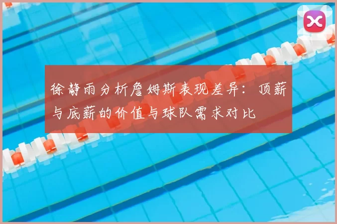 徐静雨分析詹姆斯表现差异：顶薪与底薪的价值与球队需求对比