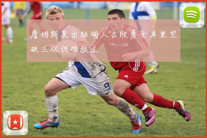 詹姆斯复出助湖人击败勇士库里空砍三双仍难救主