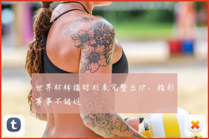 世界杯转播时刻表完整出炉,精彩赛事不错过