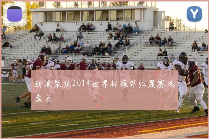 新浪聚焦2014世界杯冠军归属赛况盘点