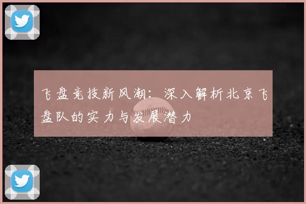 飞盘竞技新风潮:深入解析北京飞盘队的实力与发展潜力