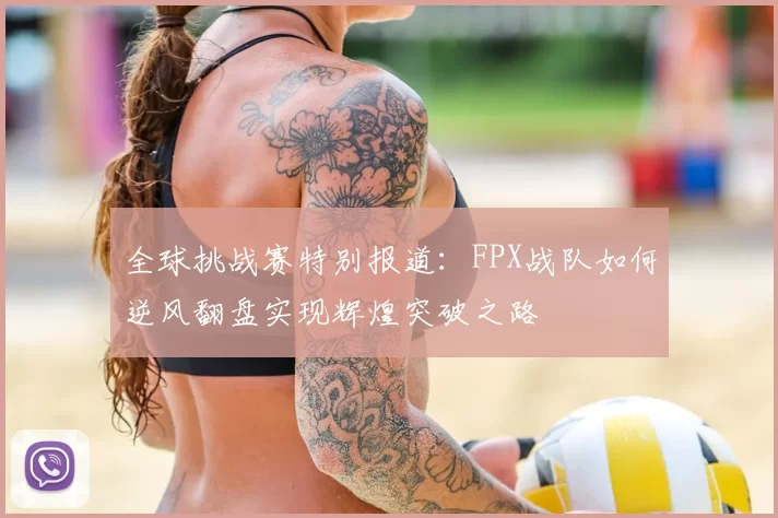 全球挑战赛特别报道:FPX战队如何逆风翻盘实现辉煌突破之路