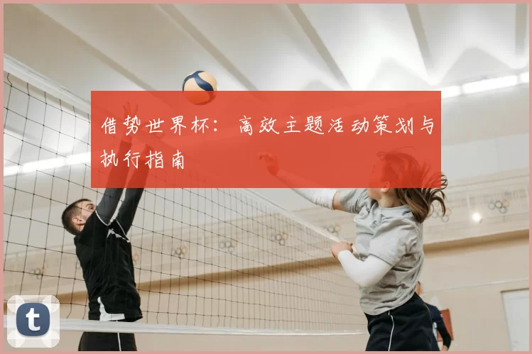借势世界杯：高效主题活动策划与执行指南