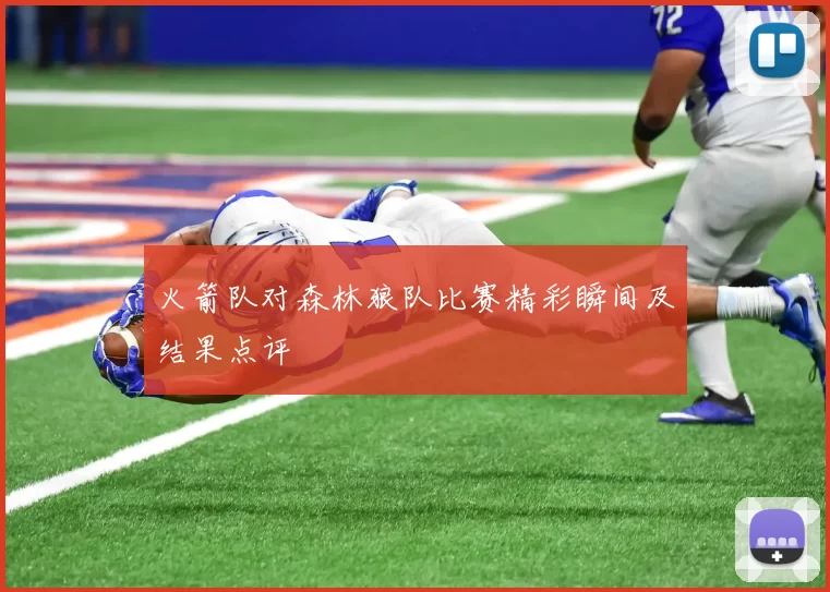 火箭队对森林狼队比赛精彩瞬间及结果点评