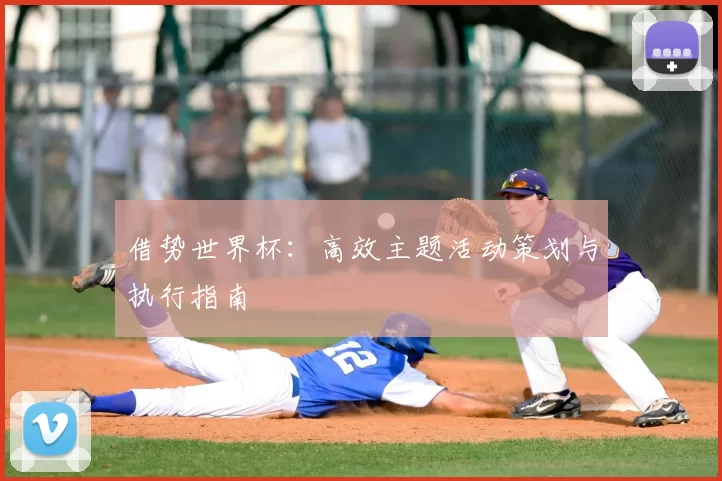借势世界杯:高效主题活动策划与执行指南