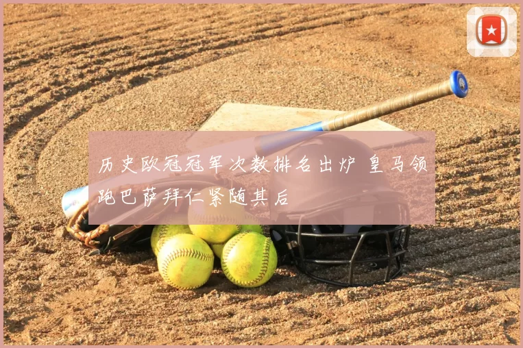 历史欧冠冠军次数排名出炉 皇马领跑巴萨拜仁紧随其后