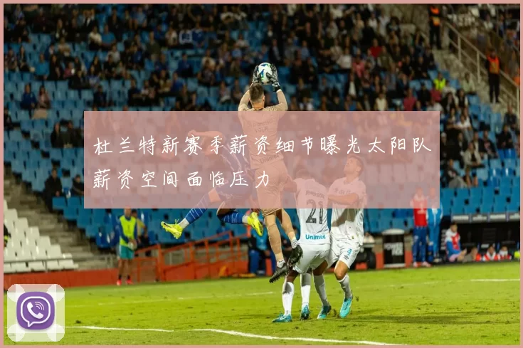 杜兰特新赛季薪资细节曝光太阳队薪资空间面临压力