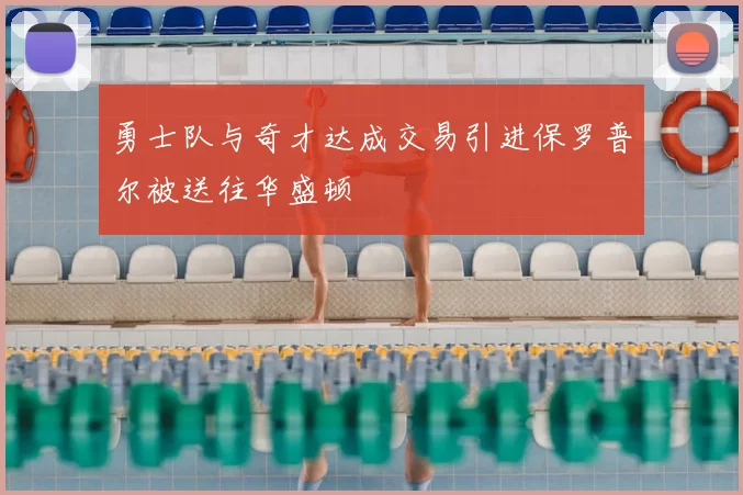 勇士队与奇才达成交易引进保罗普尔被送往华盛顿