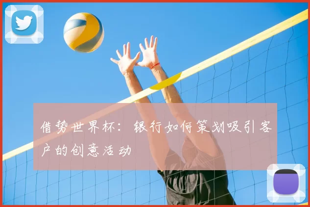 借势世界杯:银行如何策划吸引客户的创意活动