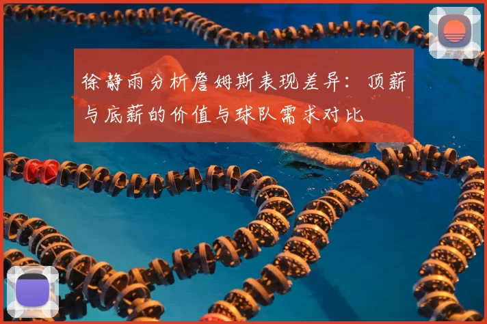徐静雨分析詹姆斯表现差异:顶薪与底薪的价值与球队需求对比