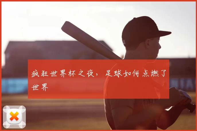 疯狂世界杯之夜,足球如何点燃了世界
